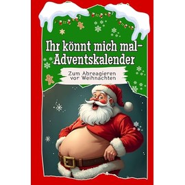 Ihr könnt mich mal-Adventskalender - Das perfekte Geschenk für Frauen und Männer 2024: Der ultimative Adventskalender zum Abreagieren vor Weihnachten (German Edition)