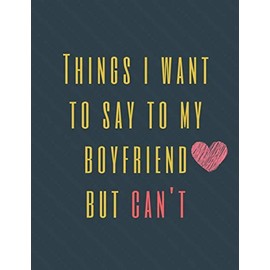 Things I Want to Say To My Boyfriend But Can't: Perfect Appreciation Gift Idea Journal with Funny Text on Cover For Men Women