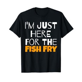 I'm Just Here For The Fish Fry Funny T-Shirt T-Shirt