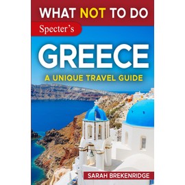 What NOT To Do - Greece (A Unique Travel Guide) (What NOT To Do - Travel Guides)
