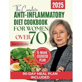 THE COMPLETE ANTI-INFLAMMATORY DIET COOKBOOK FOR WOMEN OVER 70: Simple & Tasty, Science-Backed Recipes to Reduce Inflammation, Strengthen Immunity, and Thrive Gracefully After 70