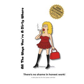 All The Ways You're a Dirty Wh*re: There's no shame in honest work - A daily planner for the career-oriented