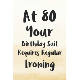 At 80 Your Birthday Suit Requires Regular Ironing: Funny 80th Gag Gifts for Men, Women, Friend - Notebook & Journal for Birthday Party, Holiday and More
