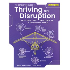 The Definitive Guide to Thriving on Disruption: Volume III - Beta Your Life: Existence in a Disruptive World