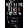 Mastering Flash Photography Book 2: Lighting Techniques to Create Stunning