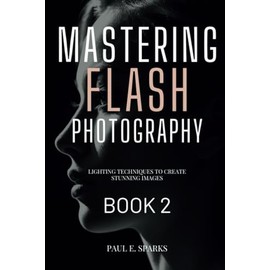 Mastering Flash Photography Book 2: Lighting Techniques to Create Stunning Images