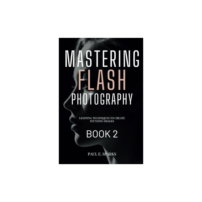 Mastering Flash Photography Book 2: Lighting Techniques to Create Stunning