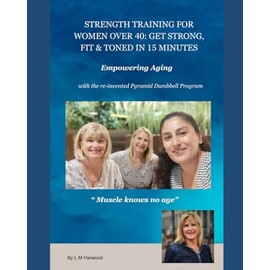 StrengthTraining for Women over 40: Get Strong, Fit and Toned in 15 minutes: Empowering Aging with the re-invented Pyramid Dumbbell Program
