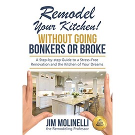Remodel Your Kitchen Without Going Bonkers or Broke: Have a Stress-Free Renovation and Get the Kitchen of Your Dreams