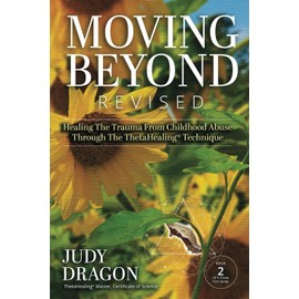 Moving Beyond Revised: Healing The Trauma From Childhood Abuse Through The ThetaHealing® Technique Book 2