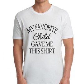 My Favorite Child Gave Me This Shirt TShirt Tee T-Shirt | Funny Mothers Fathers Day Gift For Mom Dad | Humorous Graphic Tees | White Shirt Top | Machine Washable Funny Gift