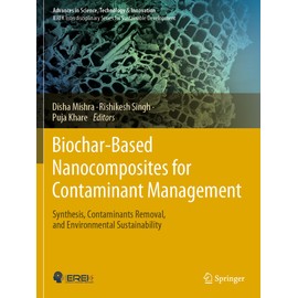 Biochar-Based Nanocomposites for Contaminant Management: Synthesis, Contaminants Removal, and Environmental Sustainability (Advances in Science, Technology & Innovation)