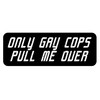 Only Gay Cops Pull Me Over Sticker