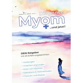 Diagnose Myom ... und jetzt?: Die Myom-Selbsthilfegruppe als Buch - Arten von Myomen - Operationsmethoden Chancen& Risiken - Alternative ... der Autorin - 20 Berichte betroffener Frauen