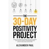 The 30-Day Positivity Project: Guide To Re-Frame Your Mindset and