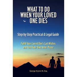 What To Do When Your Loved One Dies - Step-by-Step Practical & Legal Guide: Fulfill Your Loved One's Last Wishes and Find Your Own Inner Peace