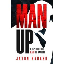 Man Up: Recapturing the Heart of Manhood