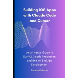 Building iOS Apps with Claude Code and Cursor: An AI-Native Guide to SwiftUI, Xcode Integration, and End-to-End App Development