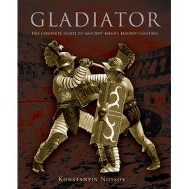 Gladiator: The Complete Guide To Ancient Rome's Bloody Fighters