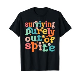Groovy Surviving Purely Out Of Spite Living Out Of Spite T-Shirt