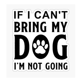 If I Can't Bring My Dog I'm Not Going Vinyl Waterproof Sticker Decal Car Laptop Wall Window Bumper Sticker 6"