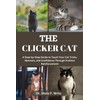  THE CLICKER CAT: A Step-by-Step Guide to Teach Your