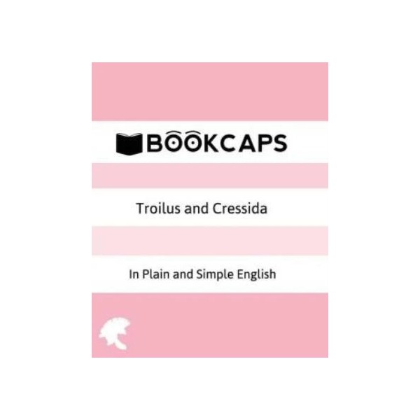 Troilus And Cressida In Plain And Simple English: A Modern