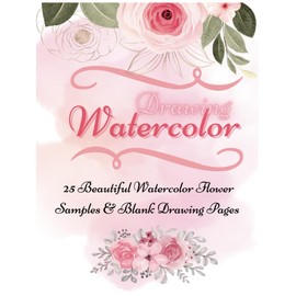 25 Flower Watercolor Drawing for Beginners: Sample Guidebook to Drawing & Painting Beautiful Florals with Watercolor