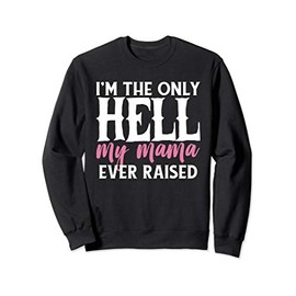 I AM THE ONLY HELL MY MAMA EVER RAISED SHIRT Sweatshirt