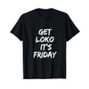 Get Loko,It's Friday For the Most Loko Fun-Filled Weekends T-Shirt