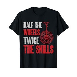 Unicycle Half The Wheels Twice The Skills Monocycle T-Shirt
