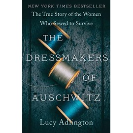 The Dressmakers of Auschwitz: The True Story of the Women Who Sewed to Survive