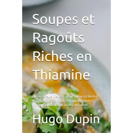 Soupes et Ragoûts Riches en Thiamine: 100 recettes délicieuses, alliant saveurs et bienfaits de la thiamine, pour tous ceux qui cherchent à manger sainement tout au long de l'année.