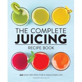 The Complete Juicing Recipe Book: 360 Easy Recipes for a Healthier Life