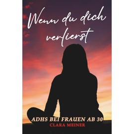 Wenn du dich verlierst – ADHS bei Frauen ab 30: Warum du dich oft anders fühlst und endlich verstehen darfst, wer du bist. Ein ehrliches Buch für Frauen mit ADHS, die wieder zu sich finden wollen.