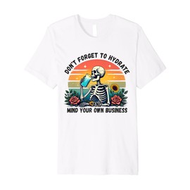 Don't Forget To Hydrate And Mind Your Own Business Skeleton Premium T-Shirt