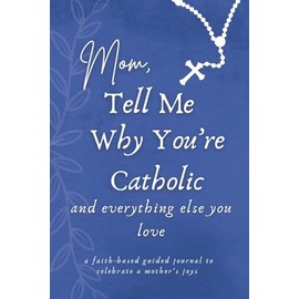 Mom, Tell Me Why You're Catholic and Everything Else You Love: A Faith-Based Guided Journal