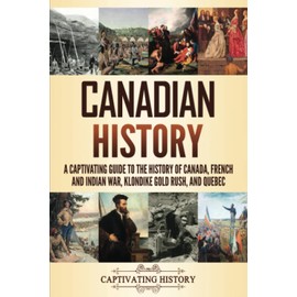 Canadian History: A Captivating Guide to the History of Canada, French and Indian War, Klondike Gold Rush, and Quebec