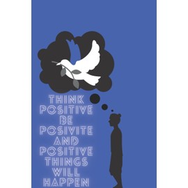 be positive think positive and positive things will happen: inspirational journal