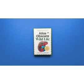 Atlas Obscura: Wild Life: An Explorer's Guide to the World's Living Wonders