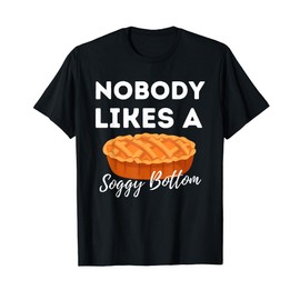Nobody Likes A Soggy Bottom - Cupcake Baker Pastry Baking T-Shirt