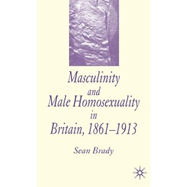 Masculinity and Male Homosexuality in Britain, 1861-1913