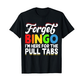 Forget Bingo I'm Here For The Pull Tabs T-Shirt