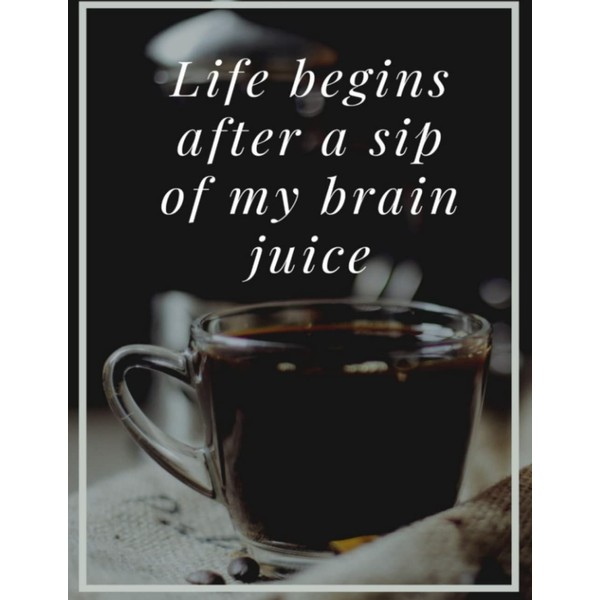 Life Begins After A Sip Of My Brain Juice: Journal