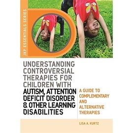 Understanding Controversial Therapies for Children with Autism, Attention Deficit Disorder, and Other Learning Disabilities: A Guide to Complementary and Alternative Therapies (Jkp Essentials Series)