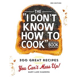 The I Don't Know How To Cook Book: 300 Great Recipes You Can't Mess Up!