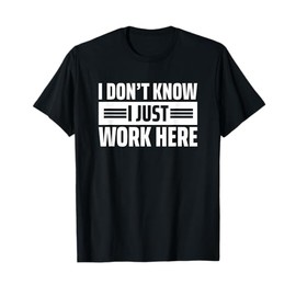 I Don't Know I Just Work Here T-Shirt