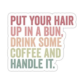 Put Your Hair Up in A Bun Drink Some Coffee and Handle It Sticker, Vinyl Waterproof Inspirational Sticker for Laptop Water Bottle Tumbler