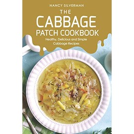 The Cabbage Patch Cookbook: Healthy, Delicious and Simple Cabbage Recipes
