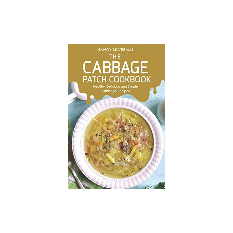 The Cabbage Patch Cookbook: Healthy, Delicious and Simple Cabbage Recipes